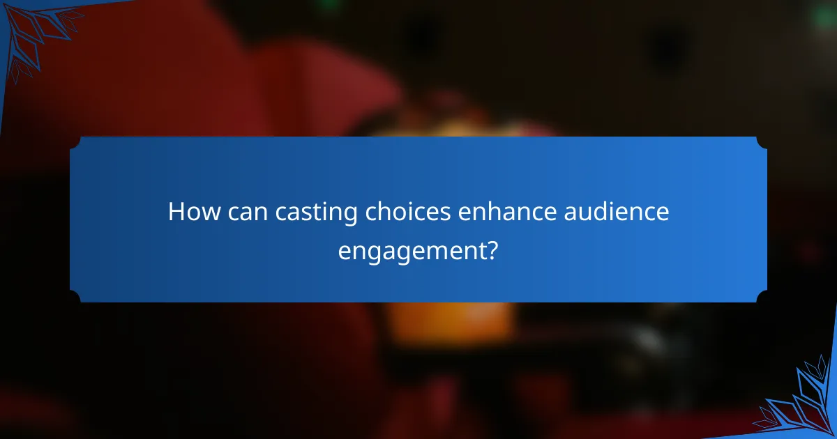 How can casting choices enhance audience engagement?