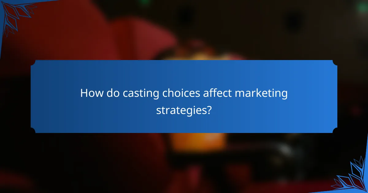 How do casting choices affect marketing strategies?