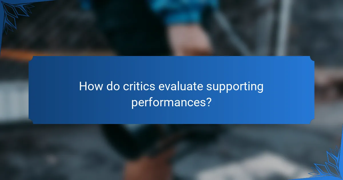 How do critics evaluate supporting performances?